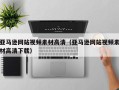 迁安市亚马逊网站视频素材高清（亚马逊网站视频素材高清下载）