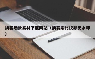 迁安市换装场景素材下载网站（换装素材视频无水印）