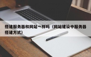 迁安市搭建服务器和网站一样吗（网站建设中服务器搭建方式）