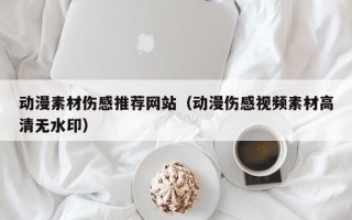 迁安市动漫素材伤感推荐网站（动漫伤感视频素材高清无水印）