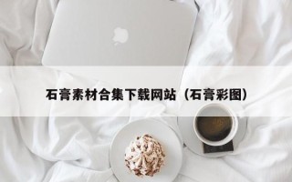 迁安市石膏素材合集下载网站（石膏彩图）