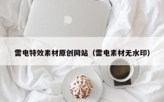 迁安市雷电特效素材原创网站（雷电素材无水印）