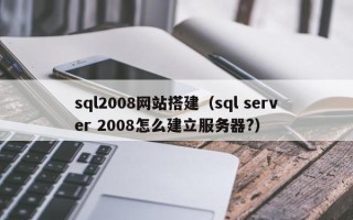 迁安市sql2008网站搭建（sql server 2008怎么建立服务器?）