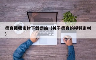 迁安市德育视频素材下载网站（关于德育的视频素材）