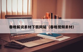 迁安市春晚解说素材下载网站（春晚视频素材）