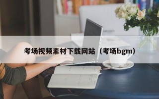 迁安市考场视频素材下载网站（考场bgm）