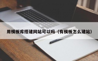 迁安市用模板库搭建网站可以吗（有模板怎么建站）
