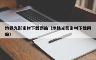 迁安市地铁光影素材下载网站（地铁光影素材下载网站）