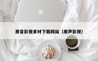 迁安市原音影视素材下载网站（原声影视）
