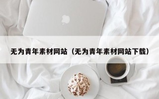 迁安市无为青年素材网站（无为青年素材网站下载）