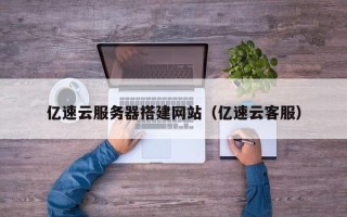 迁安市亿速云服务器搭建网站（亿速云客服）
