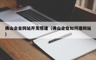迁安市佛山企业网站开发搭建（佛山企业如何建网站）