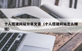 迁安市个人搭建网站分享文案（个人搭建网站怎么赚钱）