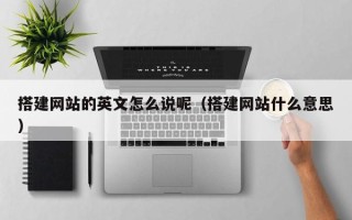 迁安市搭建网站的英文怎么说呢（搭建网站什么意思）