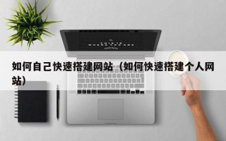 迁安市如何自己快速搭建网站（如何快速搭建个人网站）
