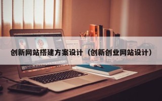 迁安市创新网站搭建方案设计（创新创业网站设计）